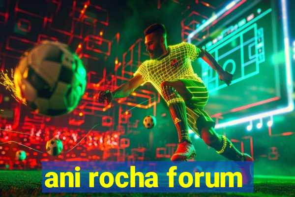 ani rocha forum